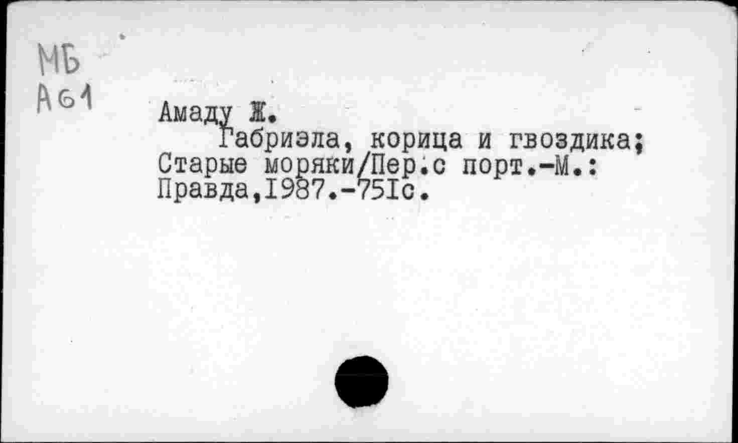 ﻿Амаду Ж.
Габриэла, корица и гвоздика Старые моряки/Пер.с порт.-М.: Правда,1987.-751с.